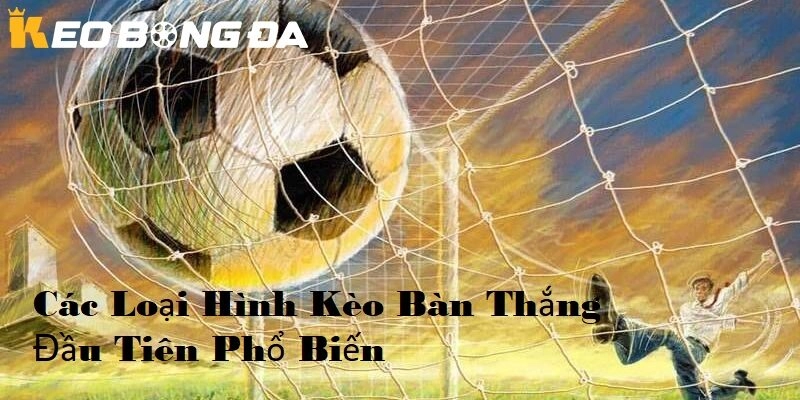 Các loại kèo bàn thắng đầu tiên phổ biến