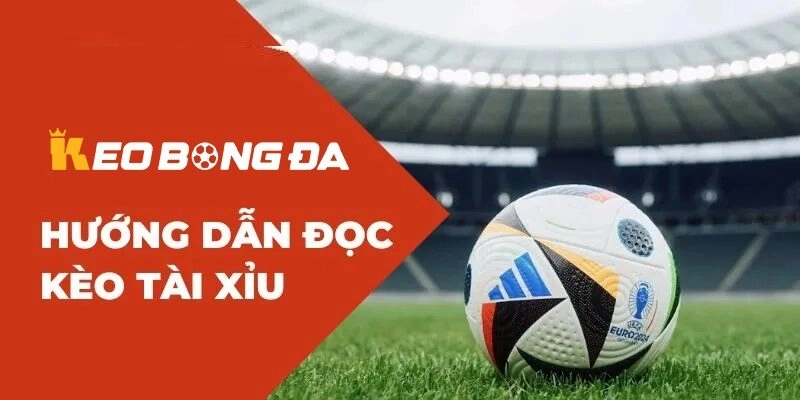 Hướng dẫn cách đọc Kèo Tài Xỉu tại Kèo Bóng Đá